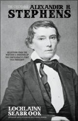 "The Quotable Alexander H. Stephens: Selections From the Writings and Speeches of the Confederacy’s First Vice President," by Lochlainn Seabrook