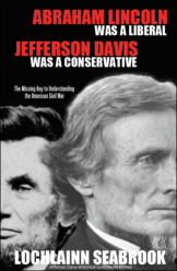 "Abraham Lincoln Was a Liberal, Jefferson Davis Was a Conservative: The Missing Key to Understanding the American Civil War," by Lochlainn Seabrook