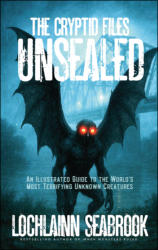 "The Cryptid Files Unsealed: An Illustrated Guide to the World’s Most Terrifying Unknown Creatures," by Lochlainn Seabrook