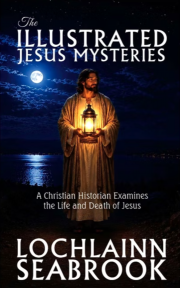 "The Illustrated Jesus Mysteries: A Christian Historian Examines the Life and Death of Jesus," by Lochlainn Seabrook