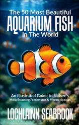 "The 50 Most Beautiful Aquarium Fish in the World: An Illustrated Guide to Nature’s Most Stunning Freshwater and Marine Species," by Lochlainn Seabrook